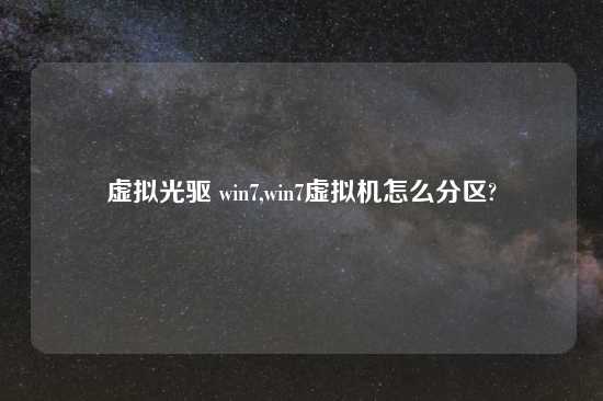 虚拟光驱 win7,win7虚拟机怎么分区?