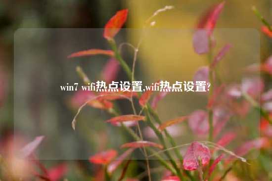 win7 wifi热点设置,wifi热点设置?
