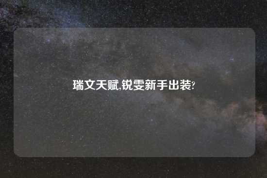 瑞文天赋,锐雯新手出装?