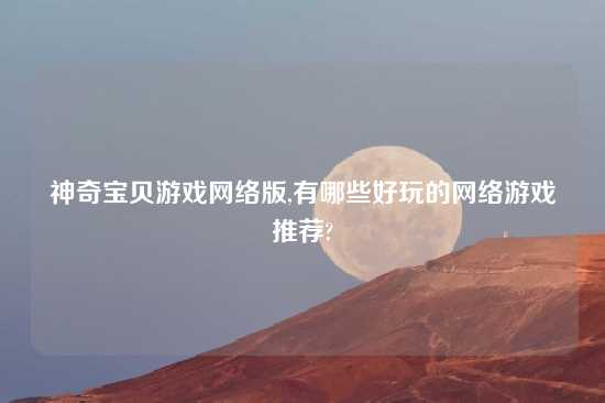 神奇宝贝游戏网络版,有哪些好玩的网络游戏推荐?