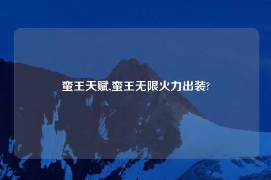 蛮王天赋,蛮王无限火力出装?