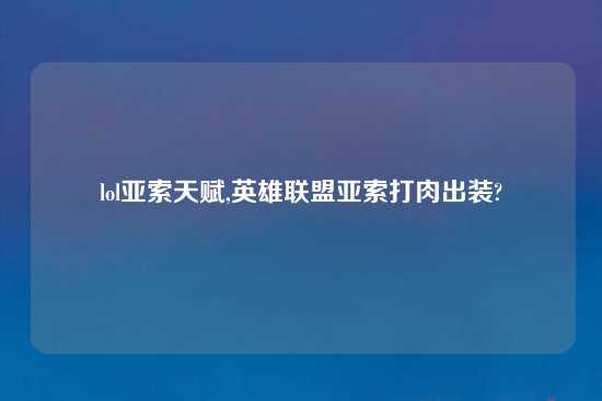 lol亚索天赋,英雄联盟亚索打肉出装?