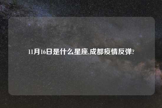 11月16日是什么星座,成都疫情反弹?