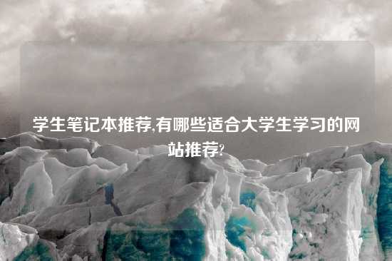学生笔记本推荐,有哪些适合大学生学习的网站推荐?