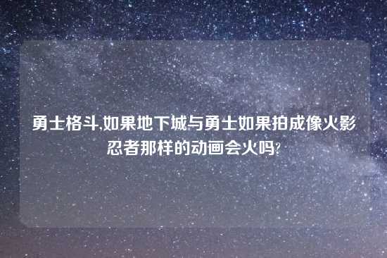 勇士格斗,如果地下城与勇士如果拍成像火影忍者那样的动画会火吗?