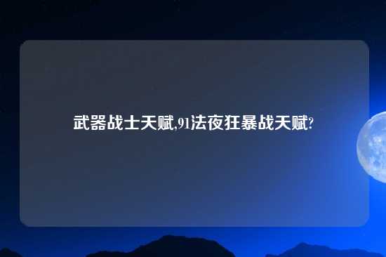 武器战士天赋,91法夜狂暴战天赋?