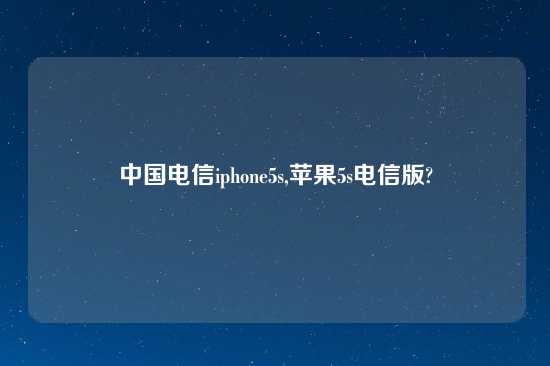 中国电信iphone5s,苹果5s电信版?