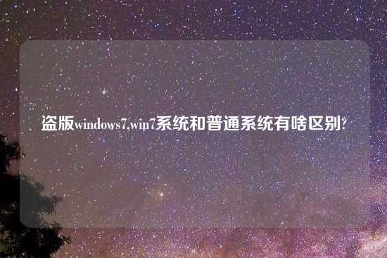 盗版windows7,win7系统和普通系统有啥区别?