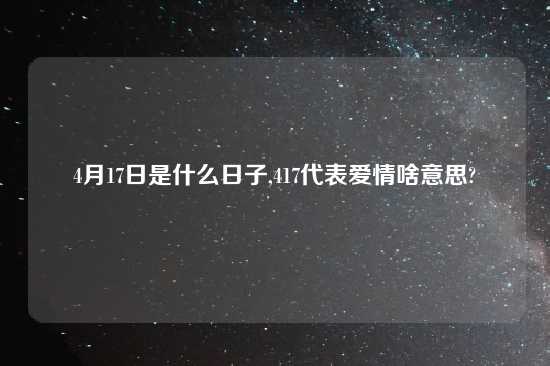 4月17日是什么日子,417代表爱情啥意思?