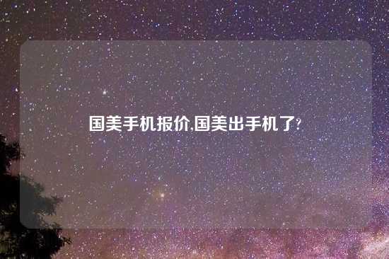 国美手机报价,国美出手机了?