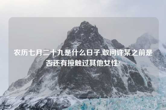 农历七月二十九是什么日子,敢问许某之前是否还有接触过其他女性?