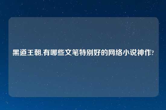 黑道王朝,有哪些文笔特别好的网络小说神作?