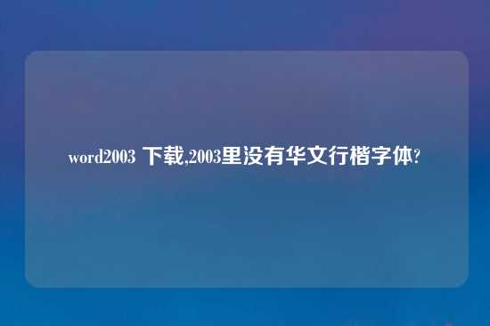 word2003 怎么玩,2003里没有华文行楷字体?