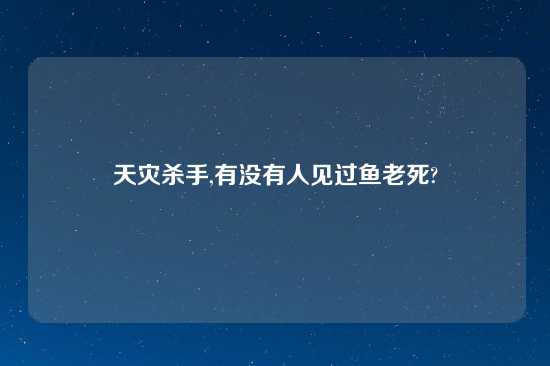 天灾杀手,有没有人见过鱼老死?