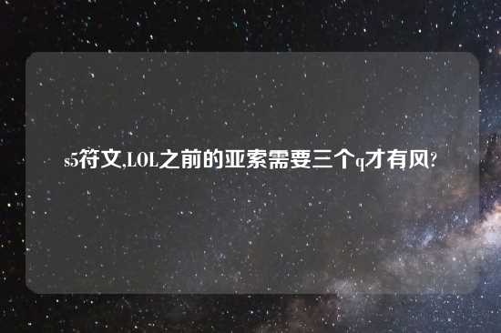 s5符文,LOL之前的亚索需要三个q才有风?