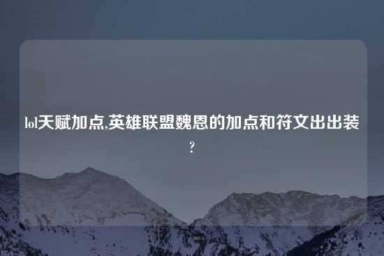 lol天赋加点,英雄联盟魏恩的加点和符文出出装?
