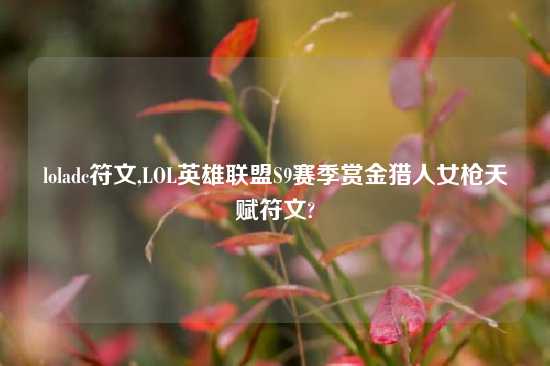 loladc符文,LOL英雄联盟S9赛季赏金猎人女枪天赋符文?