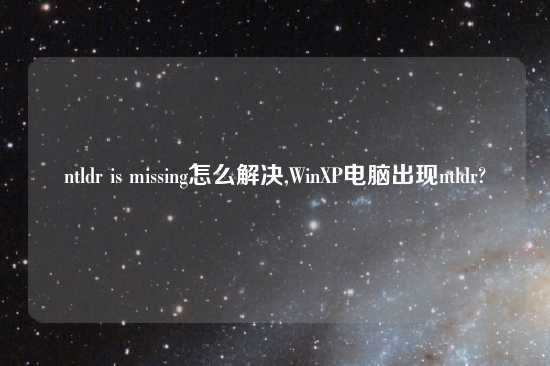 ntldr is missing怎么解决,WinXP电脑出现ntldr?