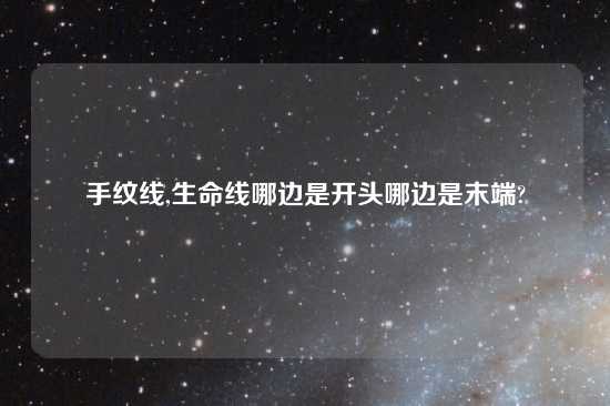 手纹线,生命线哪边是开头哪边是末端?