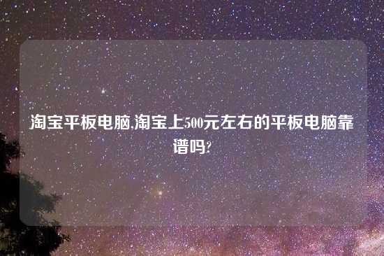 淘宝平板电脑,淘宝上500元左右的平板电脑摆谱吗?