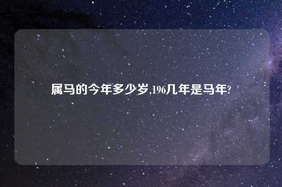 属马的今年多少岁,196几年是马年?