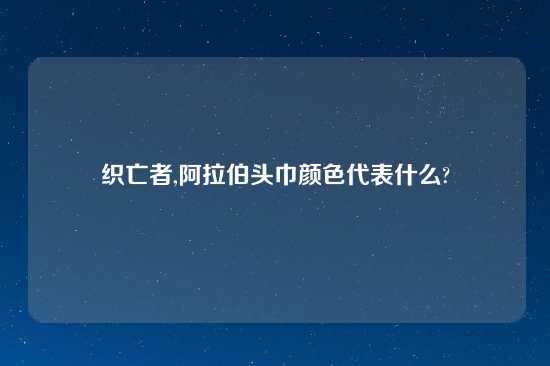 织亡者,阿拉伯头巾颜色代表什么?