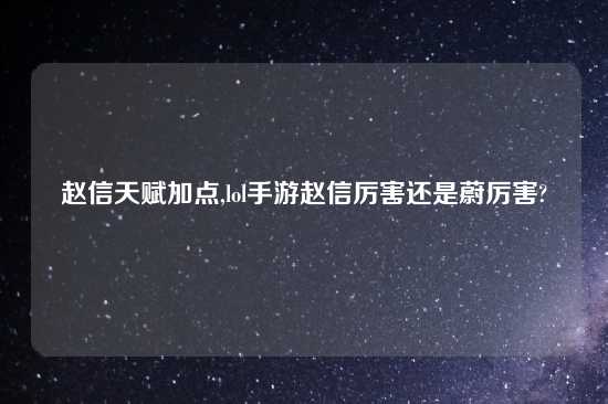 赵信天赋加点,lol手游赵信厉害还是蔚厉害?