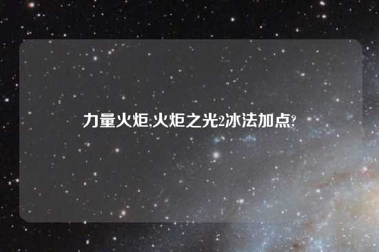 力量火炬,火炬之光2冰法加点?