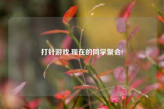 打针游戏,现在的同学聚会?