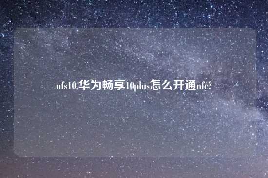 nfs10,华为畅享10plus怎么开通nfc?