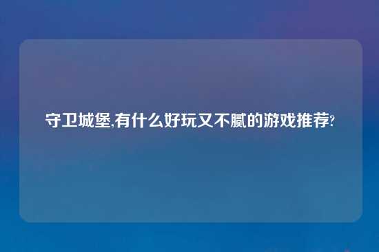 守卫城堡,有什么好玩又不腻的游戏推荐?