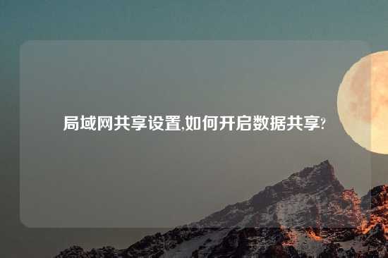 局域网共享设置,如何开启数据共享?