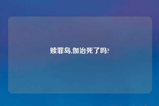 赎罪岛,伽治死了吗?