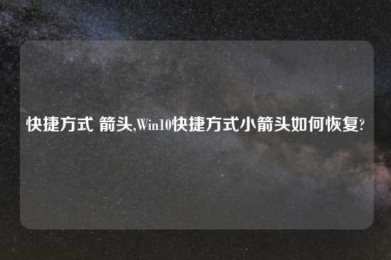 快捷方式 箭头,Win10快捷方式小箭头如何恢复?