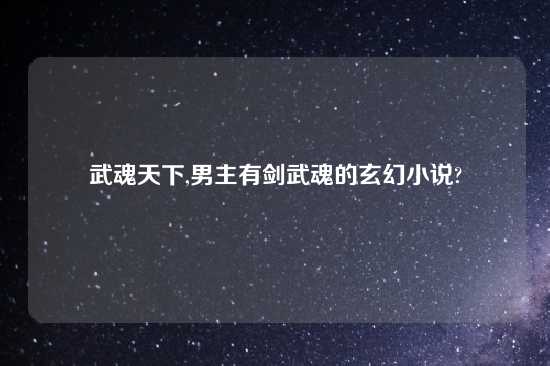 武魂天下,男主有剑武魂的玄幻小说?