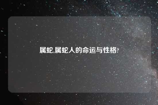 属蛇,属蛇人的命运与性格?