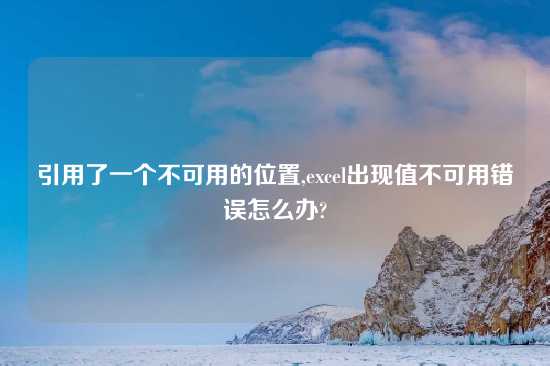 引用了一个不可用的位置,excel出现值不可用错误怎么办?