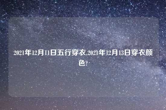 2021年12月11日五行穿衣,2021年12月13日穿衣颜色?