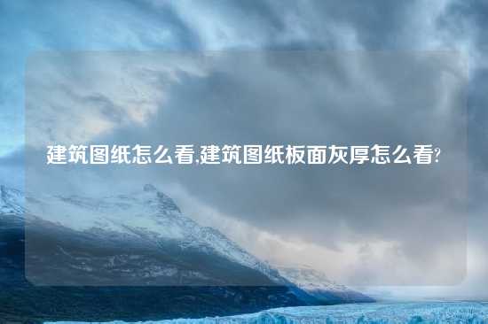 建筑图纸怎么看,建筑图纸板面灰厚怎么看?