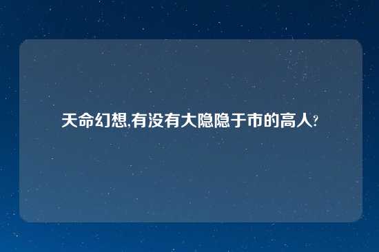 天命幻想,有没有大隐隐于市的高人?