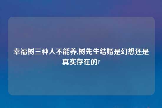 幸福树三种人不能养,树先生结婚是幻想还是真实存在的?
