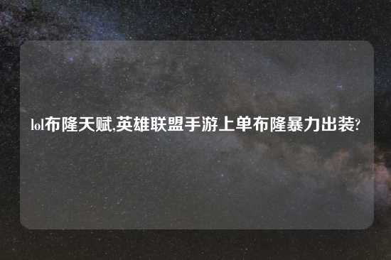 lol布隆天赋,英雄联盟手游上单布隆暴力出装?