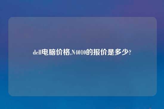 dell电脑价格,N4010的报价是多少?