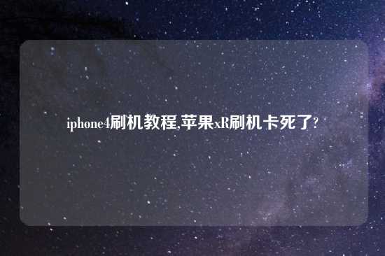 iphone4刷机教程,苹果xR刷机卡死了?