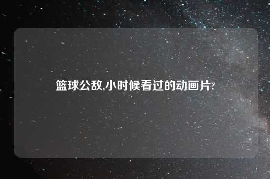 篮球公敌,小时候看过的动画片?