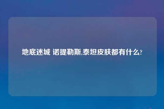地底迷城 诺提勒斯,泰坦皮肤都有什么?