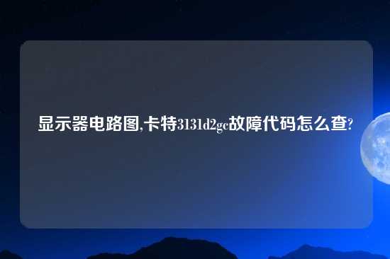 显示器电路图,卡特3131d2gc故障代码怎么查?