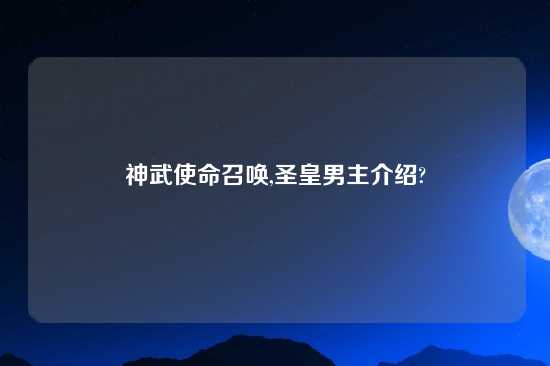 神武使命召唤,圣皇男主介绍?