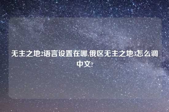 无主之地2语言设置在哪,俄区无主之地3怎么调中文?