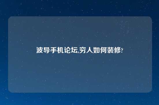 波导手机论坛,穷人如何装修?